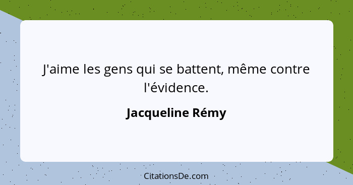 J'aime les gens qui se battent, même contre l'évidence.... - Jacqueline Rémy