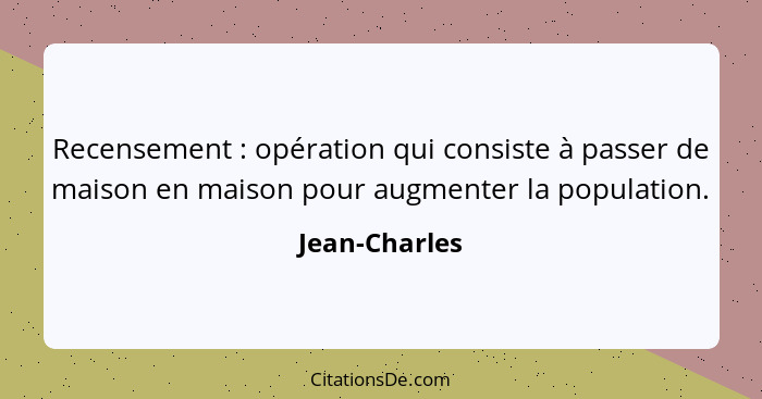 Recensement : opération qui consiste à passer de maison en maison pour augmenter la population.... - Jean-Charles