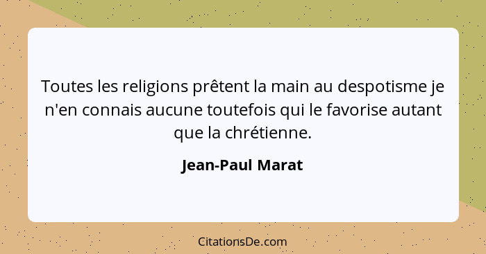 Toutes les religions prêtent la main au despotisme je n'en connais aucune toutefois qui le favorise autant que la chrétienne.... - Jean-Paul Marat
