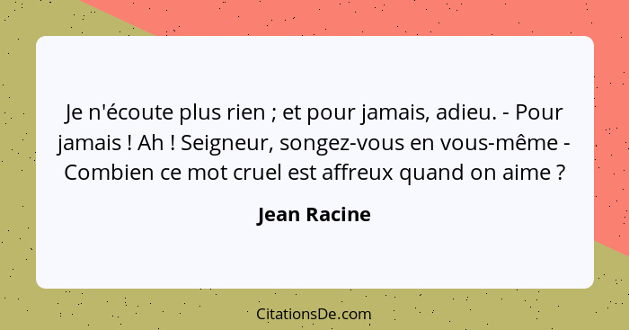 Je n'écoute plus rien ; et pour jamais, adieu. - Pour jamais ! Ah ! Seigneur, songez-vous en vous-même - Combien ce mot c... - Jean Racine