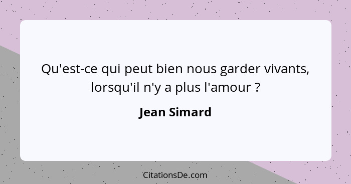 Qu'est-ce qui peut bien nous garder vivants, lorsqu'il n'y a plus l'amour ?... - Jean Simard