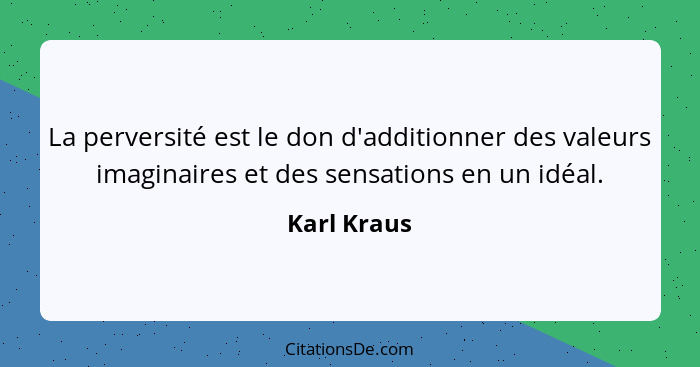 La perversité est le don d'additionner des valeurs imaginaires et des sensations en un idéal.... - Karl Kraus