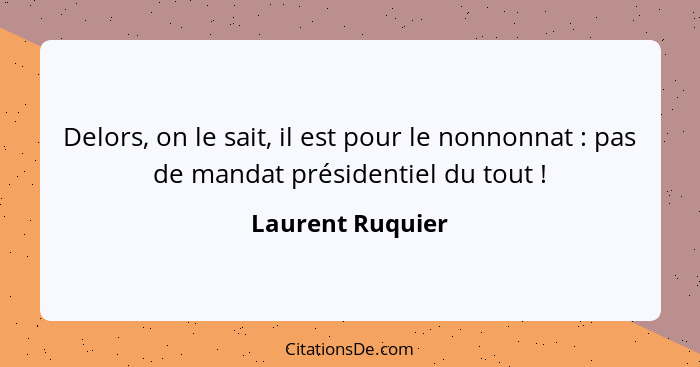 Delors, on le sait, il est pour le nonnonnat : pas de mandat présidentiel du tout !... - Laurent Ruquier