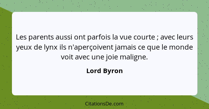 Les parents aussi ont parfois la vue courte ; avec leurs yeux de lynx ils n'aperçoivent jamais ce que le monde voit avec une joie ma... - Lord Byron