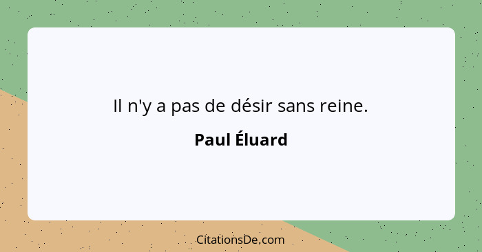 Il n'y a pas de désir sans reine.... - Paul Éluard