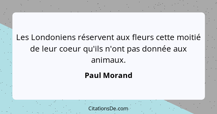 Les Londoniens réservent aux fleurs cette moitié de leur coeur qu'ils n'ont pas donnée aux animaux.... - Paul Morand