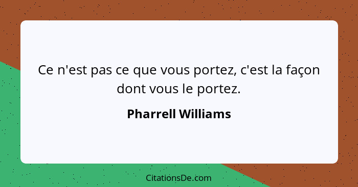 Ce n'est pas ce que vous portez, c'est la façon dont vous le portez.... - Pharrell Williams