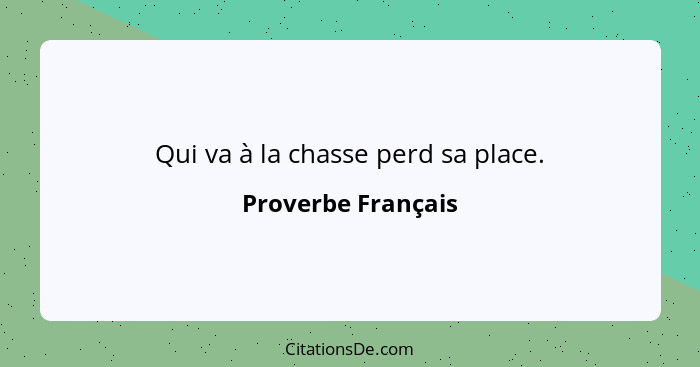 Qui va à la chasse perd sa place.... - Proverbe Français