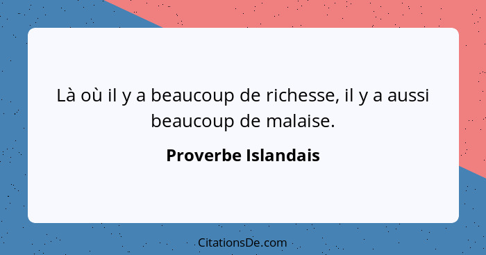 Là où il y a beaucoup de richesse, il y a aussi beaucoup de malaise.... - Proverbe Islandais