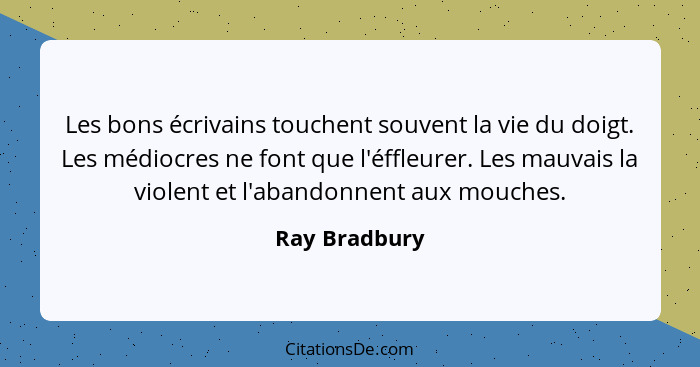 Les bons écrivains touchent souvent la vie du doigt. Les médiocres ne font que l'éffleurer. Les mauvais la violent et l'abandonnent aux... - Ray Bradbury