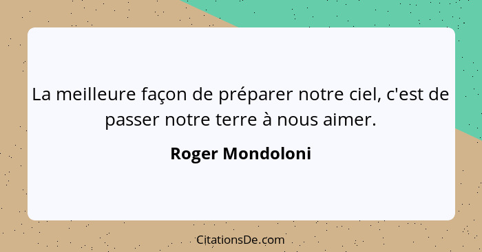 La meilleure façon de préparer notre ciel, c'est de passer notre terre à nous aimer.... - Roger Mondoloni