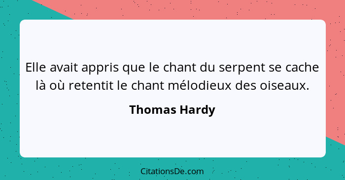 Elle avait appris que le chant du serpent se cache là où retentit le chant mélodieux des oiseaux.... - Thomas Hardy