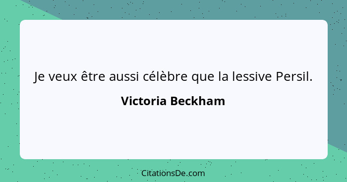 Je veux être aussi célèbre que la lessive Persil.... - Victoria Beckham