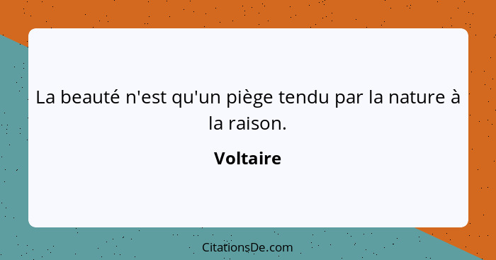 La beauté n'est qu'un piège tendu par la nature à la raison.... - Voltaire