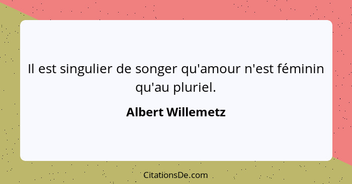 Il est singulier de songer qu'amour n'est féminin qu'au pluriel.... - Albert Willemetz