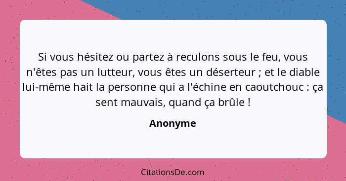 Si vous hésitez ou partez à reculons sous le feu, vous n'êtes pas un lutteur, vous êtes un déserteur ; et le diable lui-même hait la pe... - Anonyme