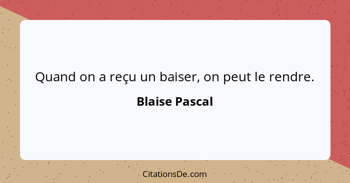 Quand on a reçu un baiser, on peut le rendre.... - Blaise Pascal