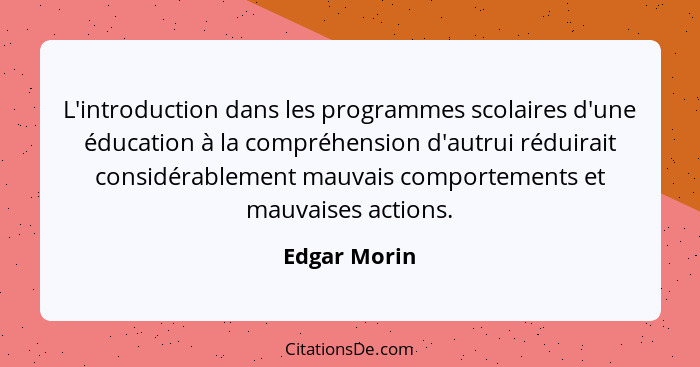 L'introduction dans les programmes scolaires d'une éducation à la compréhension d'autrui réduirait considérablement mauvais comportement... - Edgar Morin