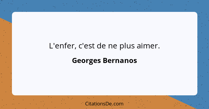 L'enfer, c'est de ne plus aimer.... - Georges Bernanos