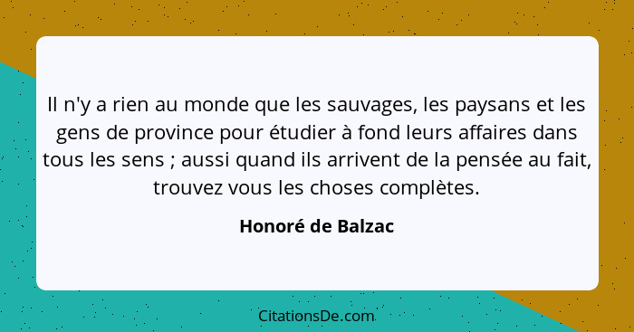 Il n'y a rien au monde que les sauvages, les paysans et les gens de province pour étudier à fond leurs affaires dans tous les sens&... - Honoré de Balzac