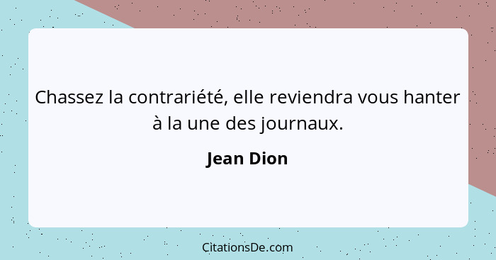 Chassez la contrariété, elle reviendra vous hanter à la une des journaux.... - Jean Dion