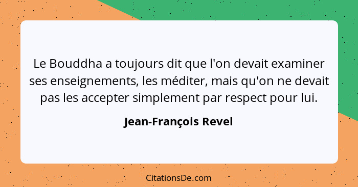 Le Bouddha a toujours dit que l'on devait examiner ses enseignements, les méditer, mais qu'on ne devait pas les accepter simplem... - Jean-François Revel