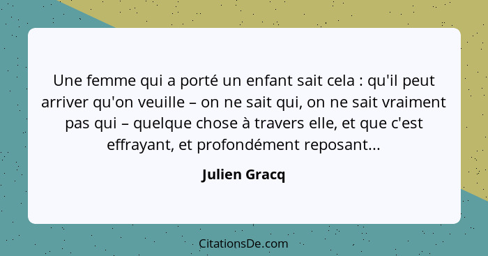 Une femme qui a porté un enfant sait cela : qu'il peut arriver qu'on veuille – on ne sait qui, on ne sait vraiment pas qui – quelq... - Julien Gracq