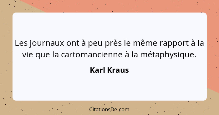 Les journaux ont à peu près le même rapport à la vie que la cartomancienne à la métaphysique.... - Karl Kraus