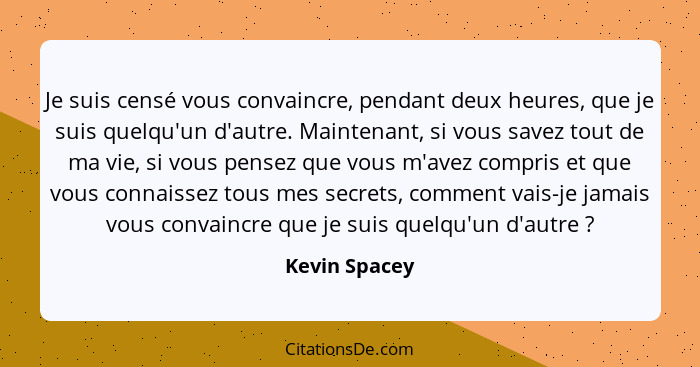 Je suis censé vous convaincre, pendant deux heures, que je suis quelqu'un d'autre. Maintenant, si vous savez tout de ma vie, si vous pe... - Kevin Spacey