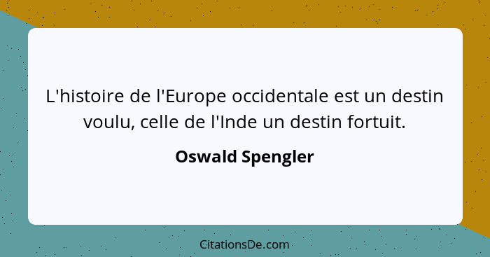 L'histoire de l'Europe occidentale est un destin voulu, celle de l'Inde un destin fortuit.... - Oswald Spengler