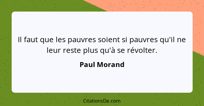 Il faut que les pauvres soient si pauvres qu'il ne leur reste plus qu'à se révolter.... - Paul Morand