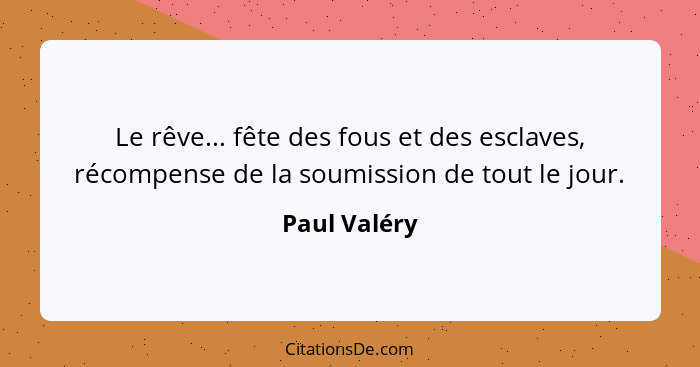 Le rêve... fête des fous et des esclaves, récompense de la soumission de tout le jour.... - Paul Valéry