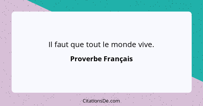 Il faut que tout le monde vive.... - Proverbe Français
