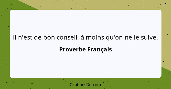 Il n'est de bon conseil, à moins qu'on ne le suive.... - Proverbe Français