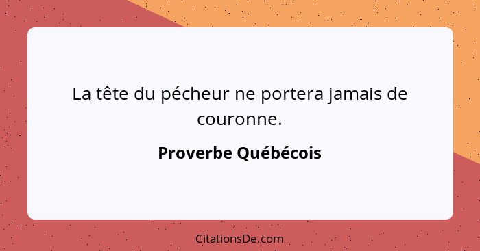 La tête du pécheur ne portera jamais de couronne.... - Proverbe Québécois