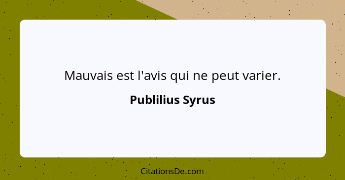 Mauvais est l'avis qui ne peut varier.... - Publilius Syrus