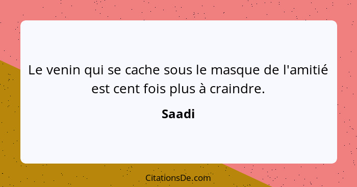 Le venin qui se cache sous le masque de l'amitié est cent fois plus à craindre.... - Saadi