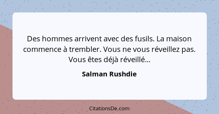 Des hommes arrivent avec des fusils. La maison commence à trembler. Vous ne vous réveillez pas. Vous êtes déjà réveillé...... - Salman Rushdie