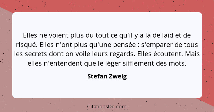 Elles ne voient plus du tout ce qu'il y a là de laid et de risqué. Elles n'ont plus qu'une pensée : s'emparer de tous les secrets... - Stefan Zweig