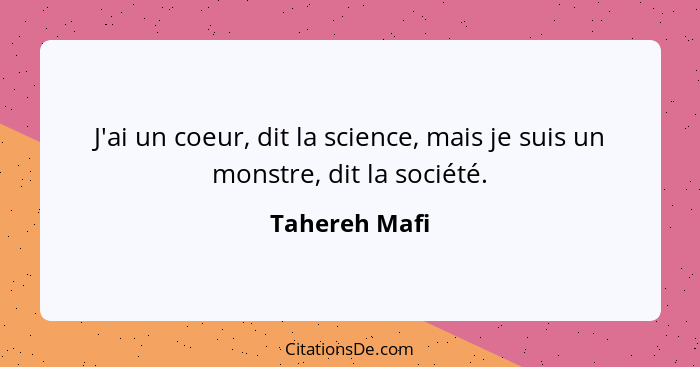 J'ai un coeur, dit la science, mais je suis un monstre, dit la société.... - Tahereh Mafi