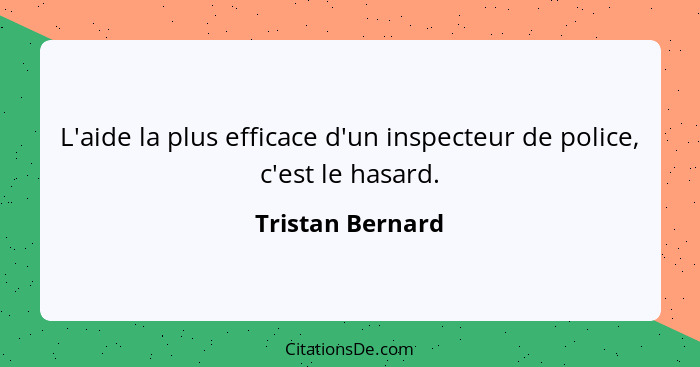 L'aide la plus efficace d'un inspecteur de police, c'est le hasard.... - Tristan Bernard