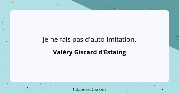 Je ne fais pas d'auto-imitation.... - Valéry Giscard d'Estaing
