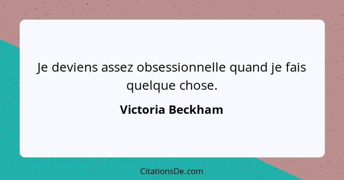 Je deviens assez obsessionnelle quand je fais quelque chose.... - Victoria Beckham