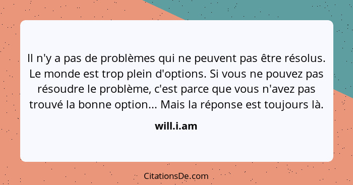 Il n'y a pas de problèmes qui ne peuvent pas être résolus. Le monde est trop plein d'options. Si vous ne pouvez pas résoudre le problème,... - will.i.am