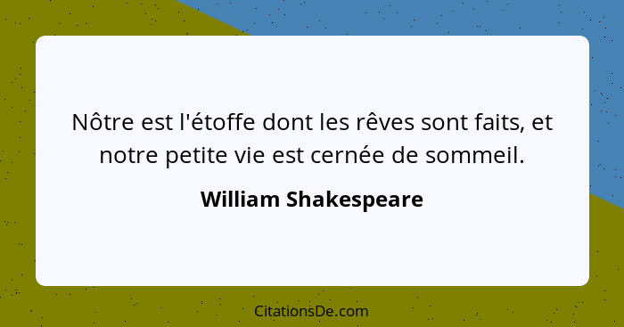 Nôtre est l'étoffe dont les rêves sont faits, et notre petite vie est cernée de sommeil.... - William Shakespeare