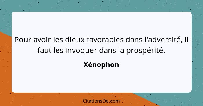 Pour avoir les dieux favorables dans l'adversité, il faut les invoquer dans la prospérité.... - Xénophon