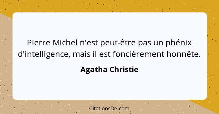 Pierre Michel n'est peut-être pas un phénix d'intelligence, mais il est foncièrement honnête.... - Agatha Christie