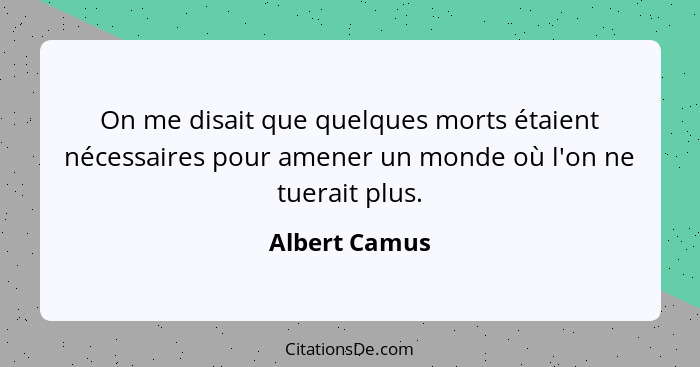 On me disait que quelques morts étaient nécessaires pour amener un monde où l'on ne tuerait plus.... - Albert Camus