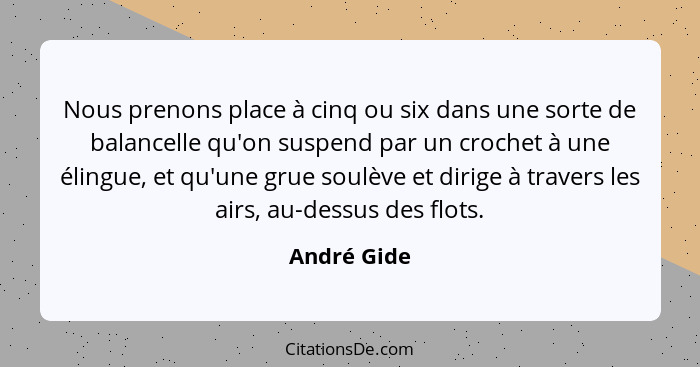 Nous prenons place à cinq ou six dans une sorte de balancelle qu'on suspend par un crochet à une élingue, et qu'une grue soulève et dirig... - André Gide