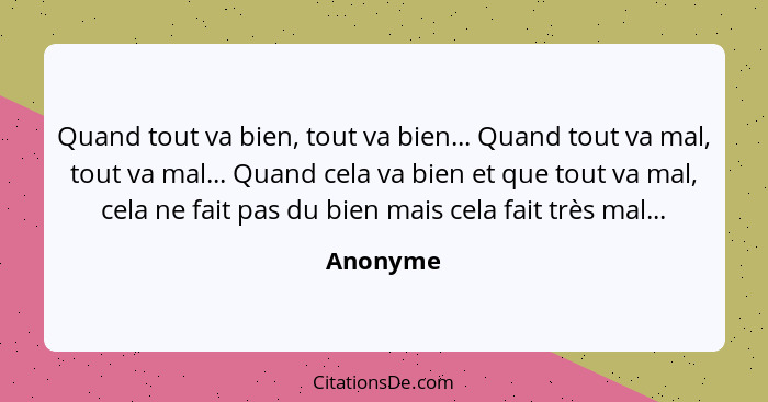 Quand tout va bien, tout va bien... Quand tout va mal, tout va mal... Quand cela va bien et que tout va mal, cela ne fait pas du bien mais c... - Anonyme